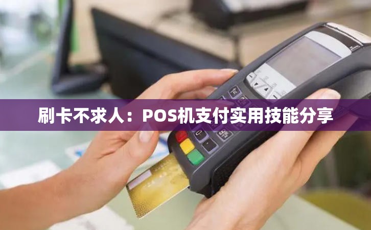 刷卡不求人：POS机支付实用技能分享