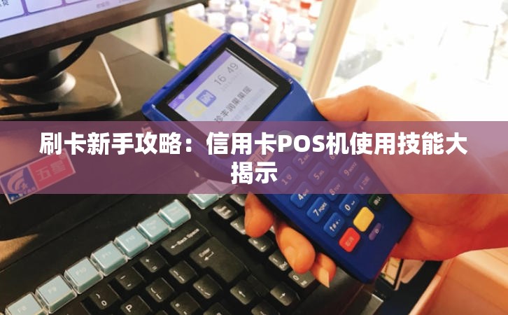 刷卡新手攻略：信用卡POS机使用技能大揭示