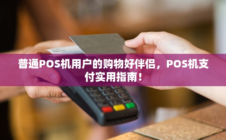 普通POS机用户的购物好伴侣，POS机支付实用指南！