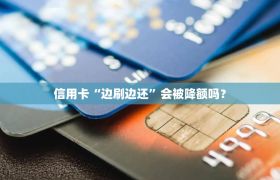 信用卡“边刷边还”会被降额吗？