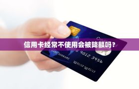 信用卡经常不使用会被降额吗？