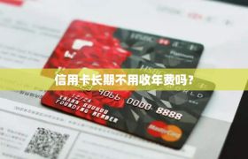 信用卡长期不用收年费吗？