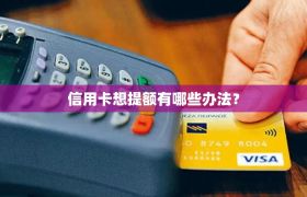 信用卡想提额有哪些办法？
